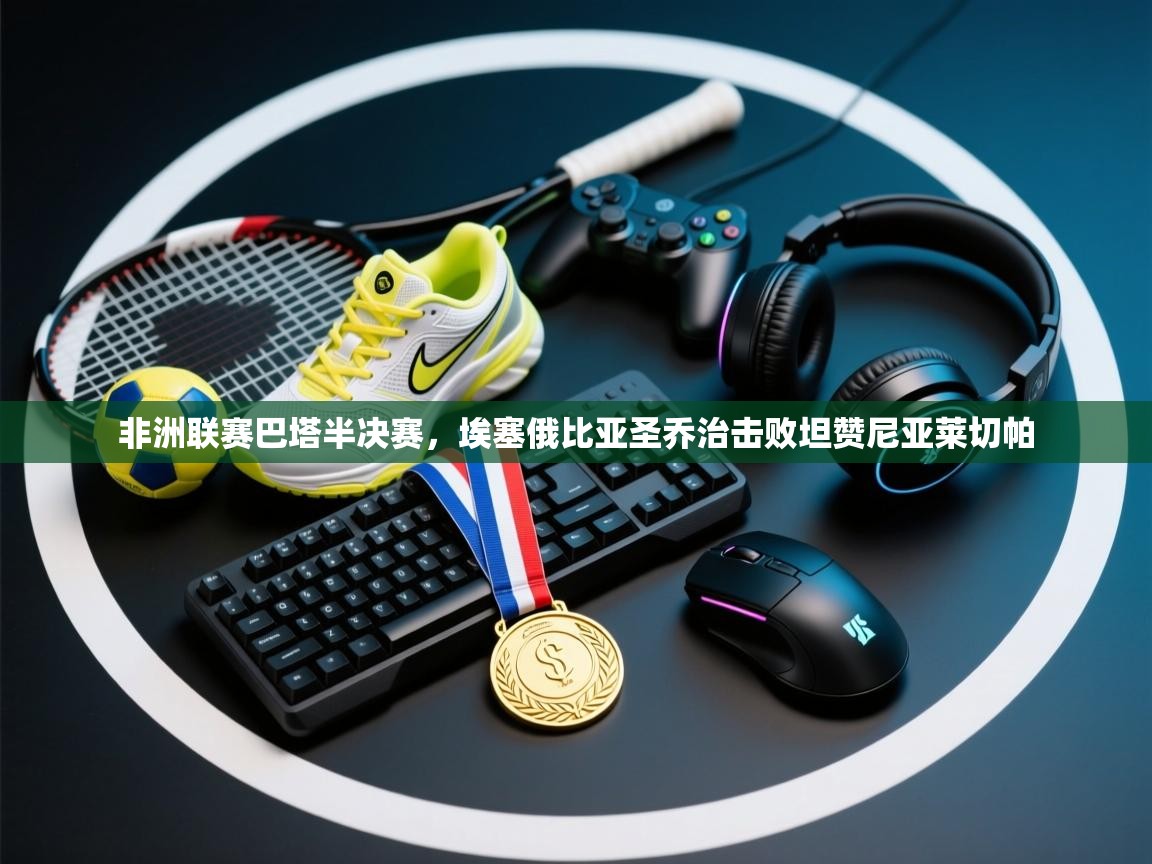 非洲联赛巴塔半决赛,埃塞俄比亚圣乔治击败坦赞尼亚莱切帕 第2张